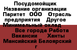 Посудомойщик › Название организации ­ Паритет, ООО › Отрасль предприятия ­ Другое › Минимальный оклад ­ 23 000 - Все города Работа » Вакансии   . Ханты-Мансийский,Белоярский г.